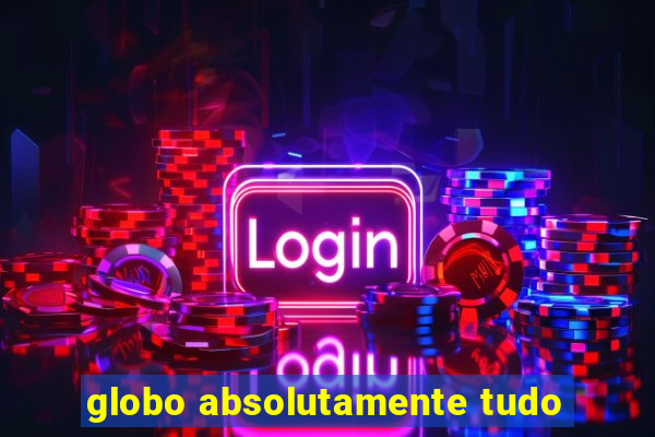 globo absolutamente tudo